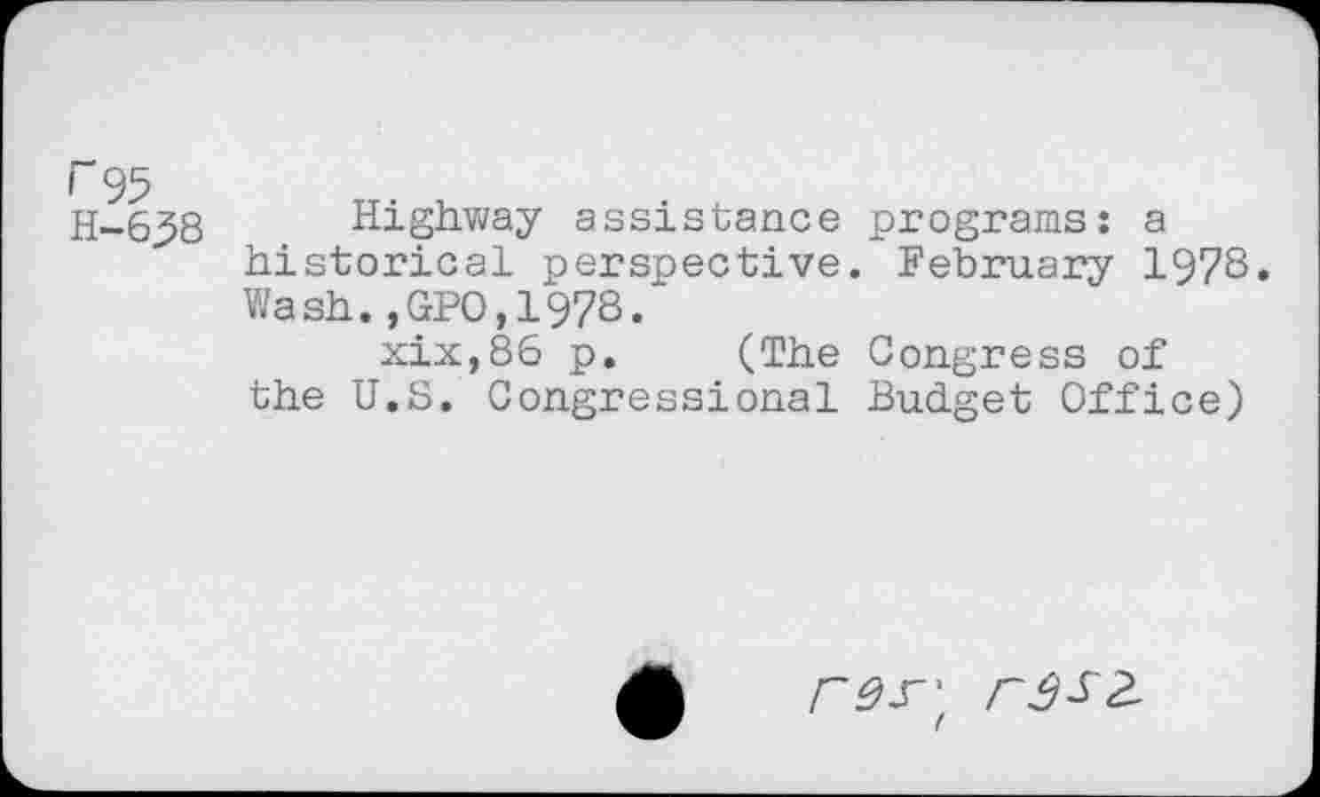 ﻿r 95 H-638
Highway assistance programs: a historical perspective. February 1978. Wash.,GPO,1978.
xix,86 p. (The Congress of the U.S. Congressional Budget Office)